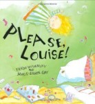 Please, Louise! written by Frieda Wishinsky and illustrated by Marie Louise Gay Please, Louise! written by Frieda Wishinsky and illustrated by Marie Louise Gay