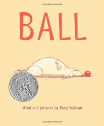 Ball by Mary Sullivan a 2014 Theodor Seuss Geisel Award Honor Book Ball by Mary Sullivan a 2014 Theodor Seuss Geisel Award Honor Book