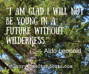 I am glad I will not be young in a future without wilderness... a thought provoking quote for Earth Day from Storytime Standouts