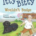 Itty Bitty Wouldn't Budge a picture book written by Victoria Martin and illustrated by Caitlyn Knepka