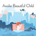 Awake Beautiful Child written by Amy Krouse Rosenthal illustrated by Garcia Lam